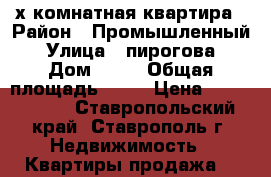 3-х комнатная квартира › Район ­ Промышленный › Улица ­ пирогова › Дом ­ 62 › Общая площадь ­ 74 › Цена ­ 1 950 000 - Ставропольский край, Ставрополь г. Недвижимость » Квартиры продажа   